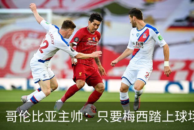 哥伦比亚主帅：只要梅西踏上球场，他就是最好的球员之一